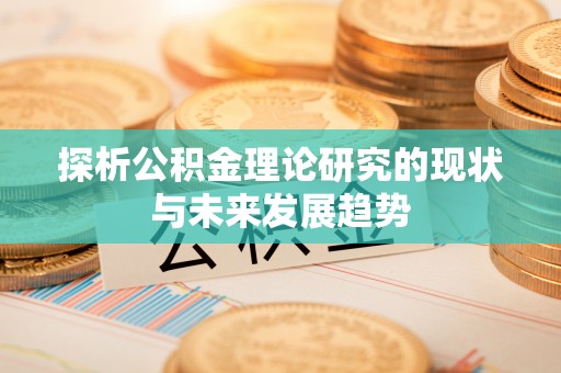 固原探析公积金理论研究的现状与未来发展趋势