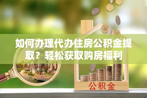 固原如何办理代办住房公积金提取？轻松获取购房福利