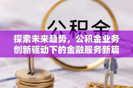 固原探索未来趋势，公积金业务创新驱动下的金融服务新篇章