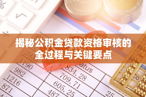固原揭秘公积金贷款资格审核的全过程与关键要点