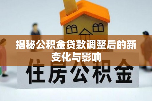 固原揭秘公积金贷款调整后的新变化与影响