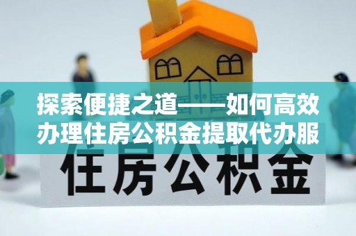 固原探索便捷之道——如何高效办理住房公积金提取代办服务