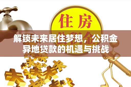 固原解锁未来居住梦想，公积金异地贷款的机遇与挑战