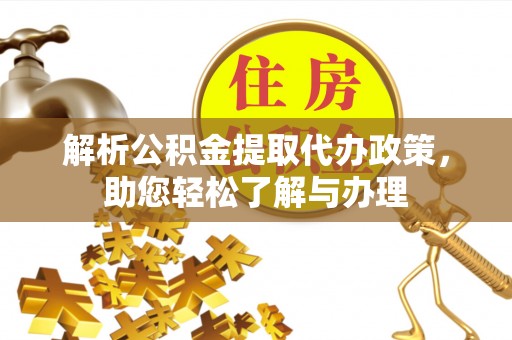 固原解析公积金提取代办政策，助您轻松了解与办理
