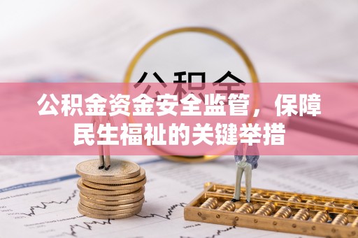 固原公积金资金安全监管，保障民生福祉的关键举措