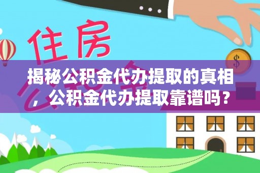固原揭秘公积金代办提取的真相，公积金代办提取靠谱吗？你需要知道这些关键点