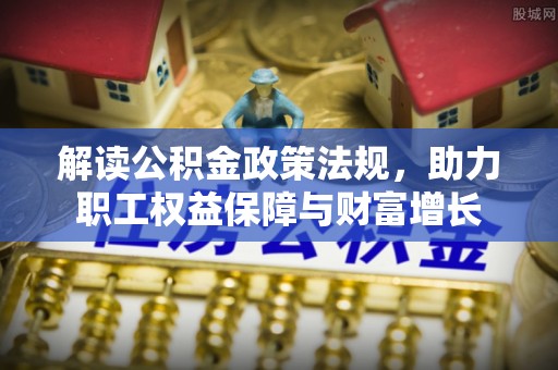 固原解读公积金政策法规，助力职工权益保障与财富增长