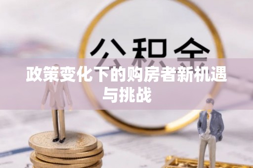 固原政策变化下的购房者新机遇与挑战