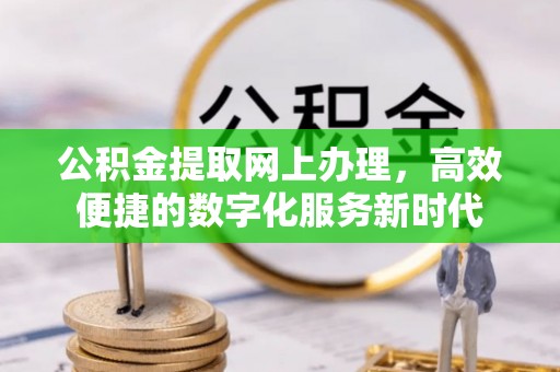 固原公积金提取网上办理，高效便捷的数字化服务新时代