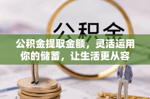 固原公积金提取金额，灵活运用你的储蓄，让生活更从容