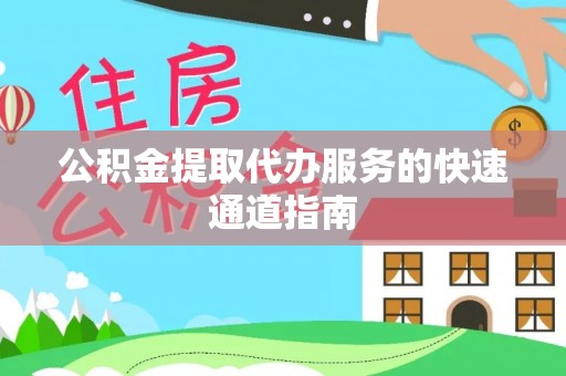 固原公积金提取代办服务的快速通道指南