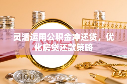 固原灵活运用公积金冲还贷，优化房贷还款策略