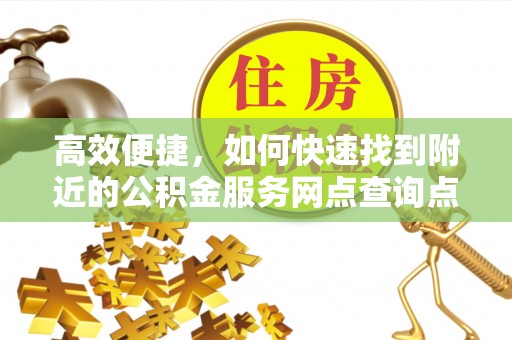 固原高效便捷，如何快速找到附近的公积金服务网点查询点