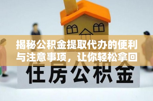 固原揭秘公积金提取代办的便利与注意事项，让你轻松拿回属于你的钱！