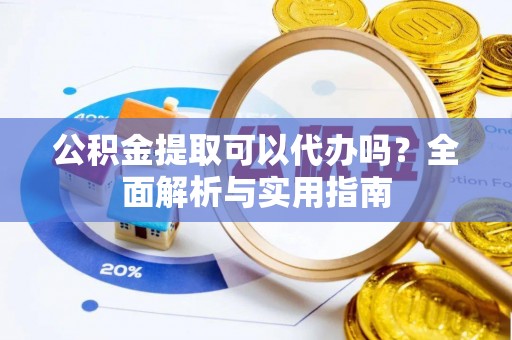 固原公积金提取可以代办吗？全面解析与实用指南