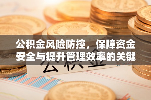 固原公积金风险防控，保障资金安全与提升管理效率的关键