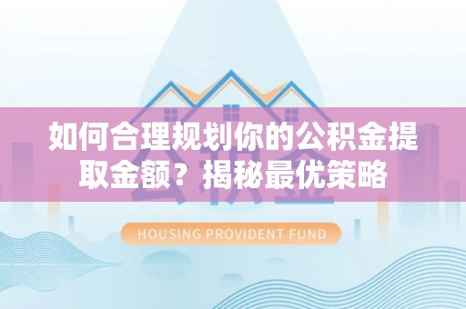 固原如何合理规划你的公积金提取金额？揭秘最优策略