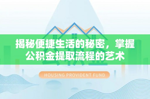 固原揭秘便捷生活的秘密，掌握公积金提取流程的艺术