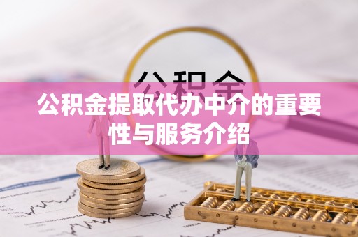 固原公积金提取代办中介的重要性与服务介绍
