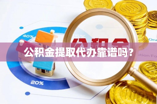 固原公积金提取代办靠谱吗？