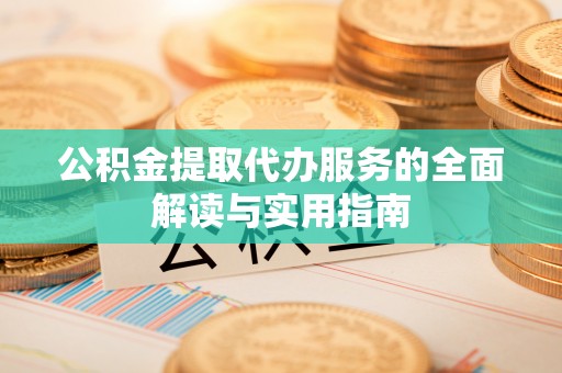 固原公积金提取代办服务的全面解读与实用指南