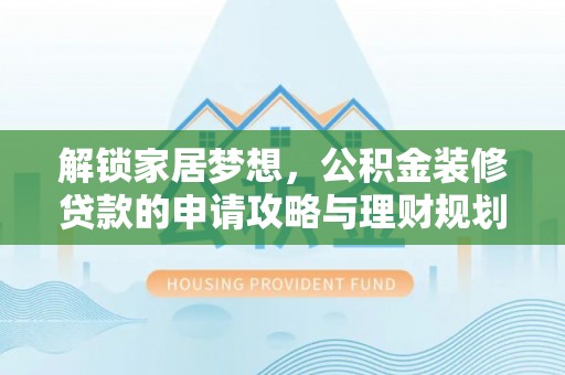 固原解锁家居梦想，公积金装修贷款的申请攻略与理财规划