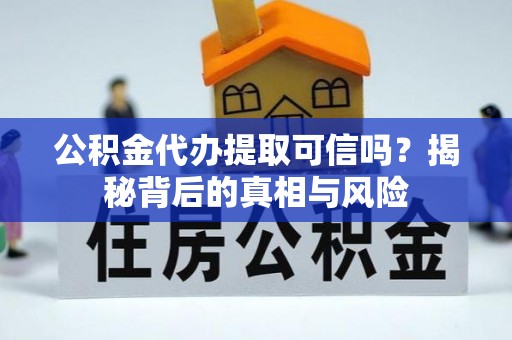 固原公积金代办提取可信吗？揭秘背后的真相与风险