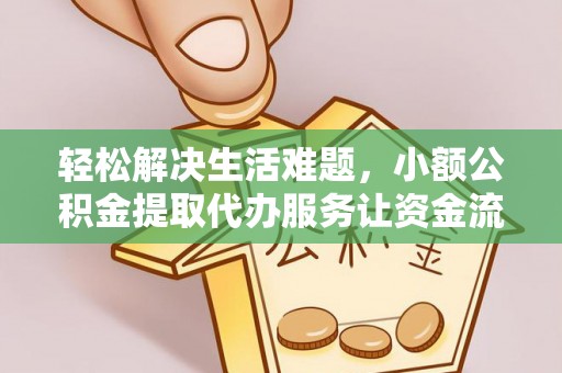 固原轻松解决生活难题，小额公积金提取代办服务让资金流动更便捷