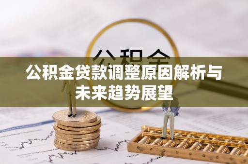 固原公积金贷款调整原因解析与未来趋势展望