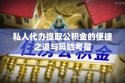 固原私人代办提取公积金的便捷之道与风险考量