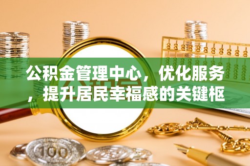 固原公积金管理中心，优化服务，提升居民幸福感的关键枢纽