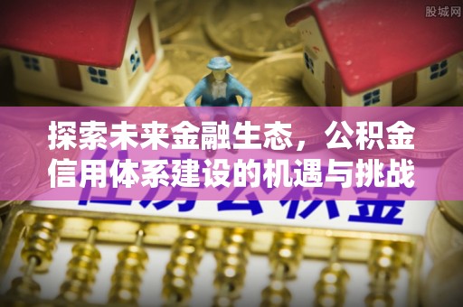 固原探索未来金融生态，公积金信用体系建设的机遇与挑战