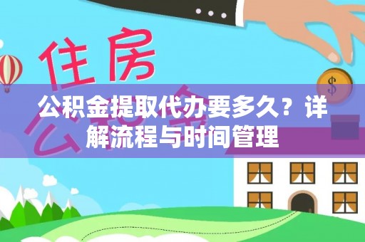 固原公积金提取代办要多久？详解流程与时间管理