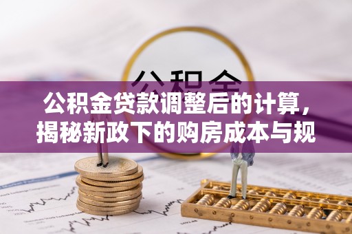 固原公积金贷款调整后的计算，揭秘新政下的购房成本与规划