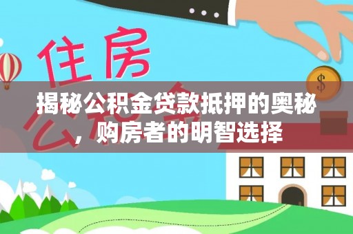 固原揭秘公积金贷款抵押的奥秘，购房者的明智选择
