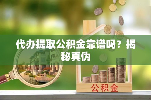 固原代办提取公积金靠谱吗？揭秘真伪