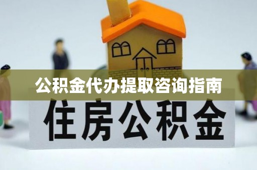 固原公积金代办提取咨询指南