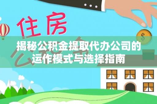 固原揭秘公积金提取代办公司的运作模式与选择指南