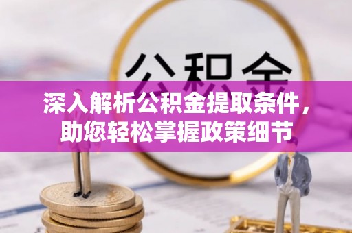固原深入解析公积金提取条件，助您轻松掌握政策细节