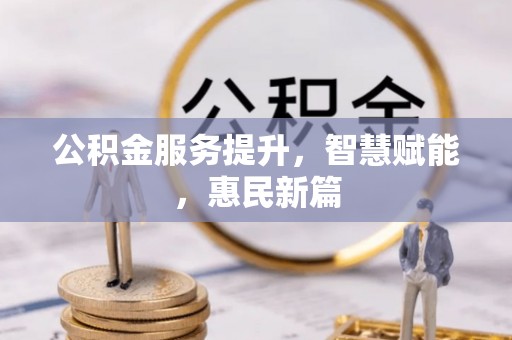 固原公积金服务提升，智慧赋能，惠民新篇