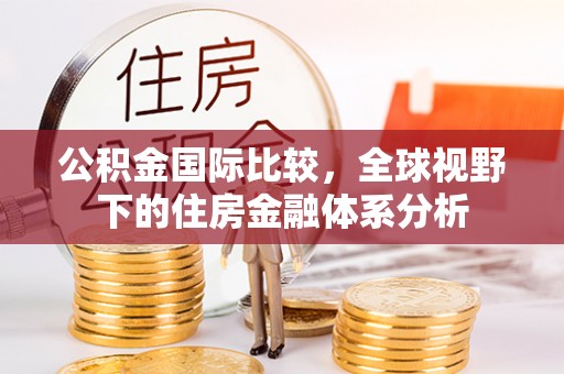 固原公积金国际比较，全球视野下的住房金融体系分析
